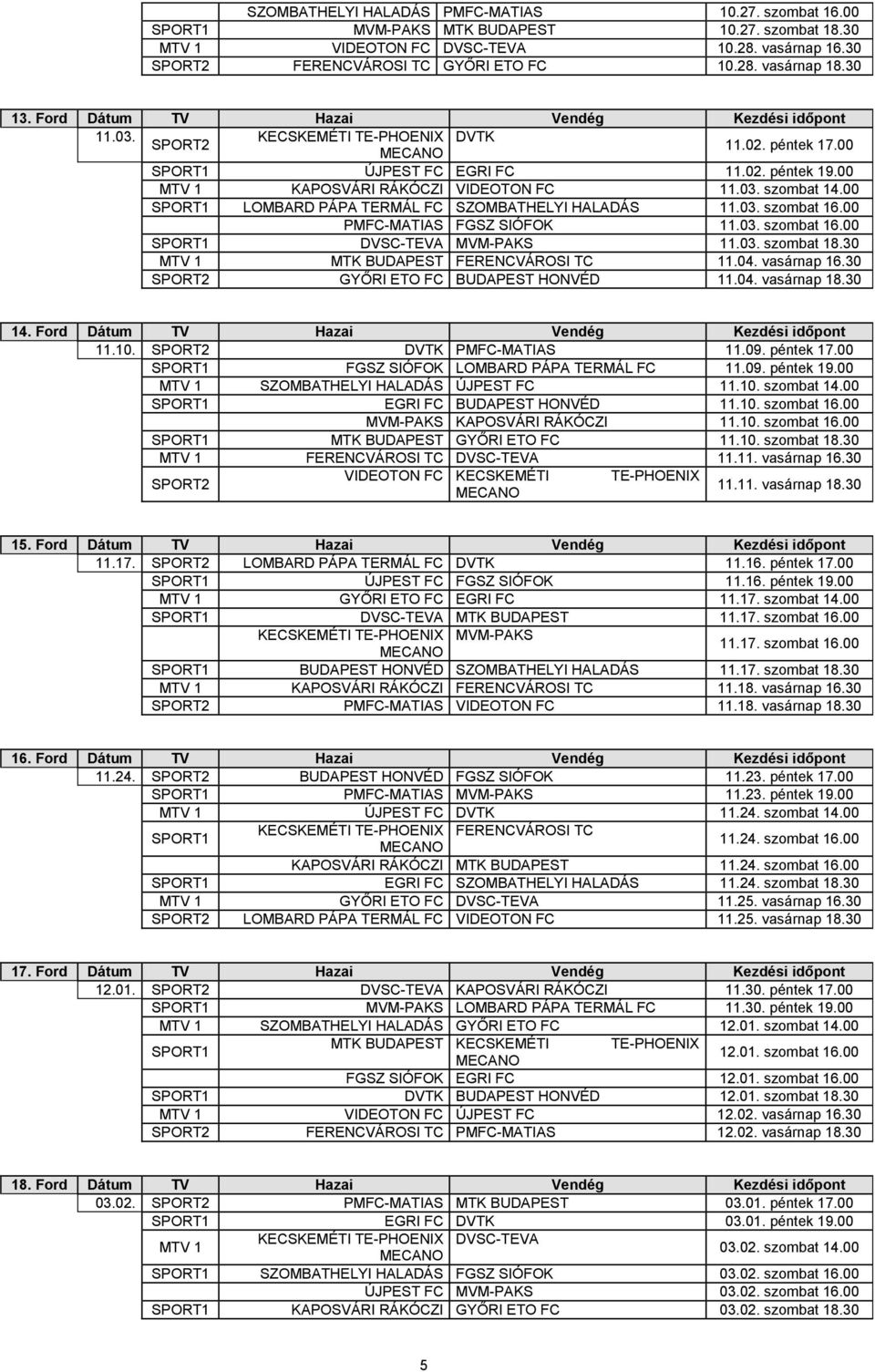 00 LOMBARD PÁPA TERMÁL FC SZOMBATHELYI HALADÁS 11.03. szombat 16.00 PMFC-MATIAS FGSZ SIÓFOK 11.03. szombat 16.00 DVSC-TEVA MVM-PAKS 11.03. szombat 18.30 MTV 1 MTK BUDAPEST FERENCVÁROSI TC 11.04.