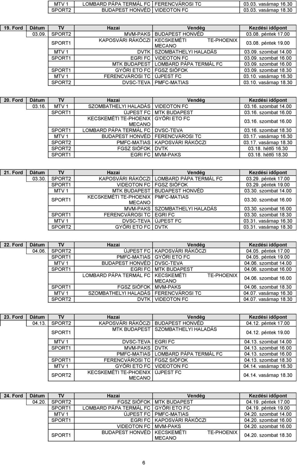 00 MTK BUDAPEST LOMBARD PÁPA TERMÁL FC 03.09. szombat 16.00 GYŐRI ETO FC FGSZ SIÓFOK 03.09. szombat 18.30 MTV 1 FERENCVÁROSI TC ÚJPEST FC 03.10. vasárnap 16.30 SPORT2 DVSC-TEVA PMFC-MATIAS 03.10. vasárnap 18.