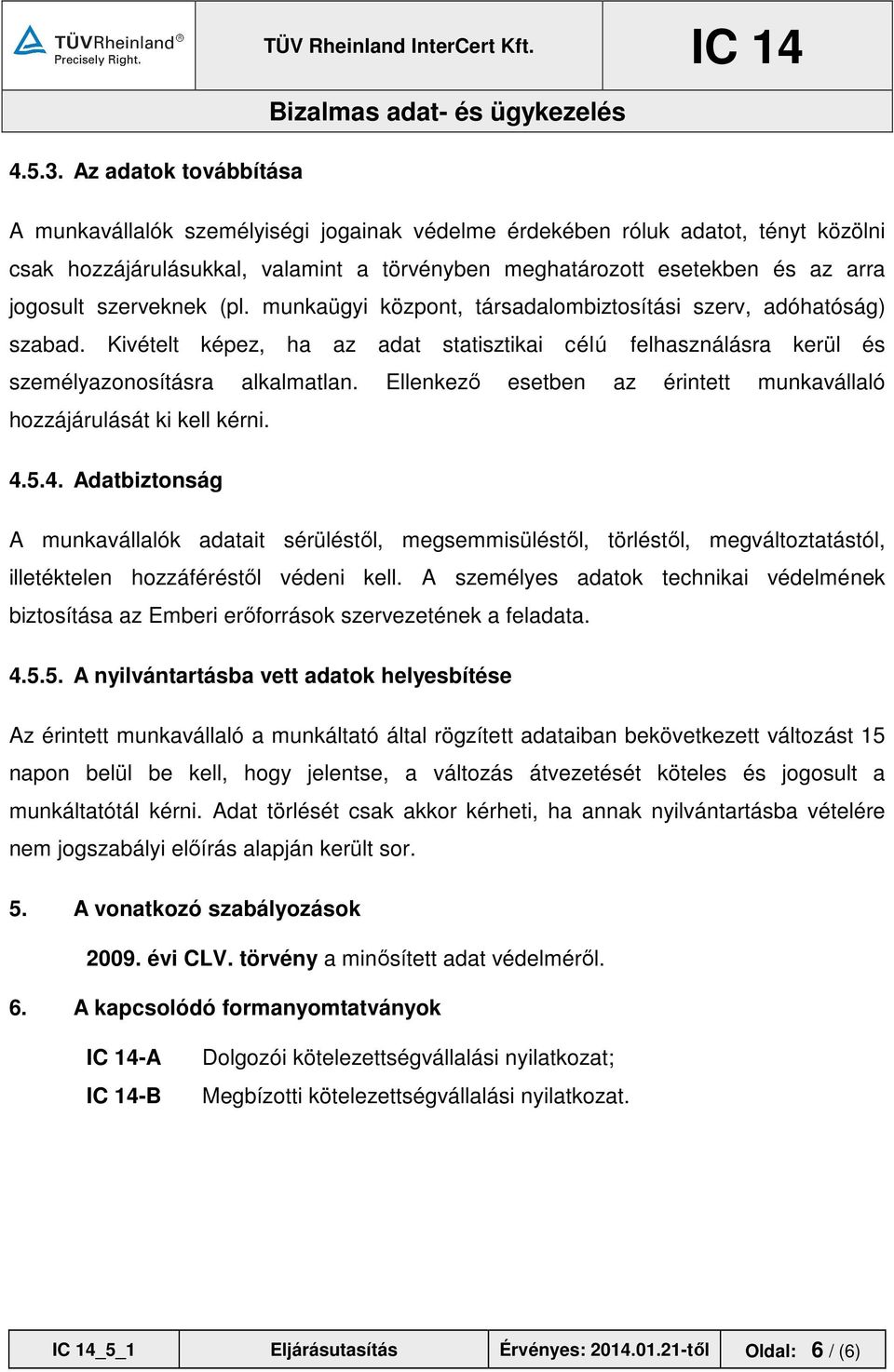 munkaügyi központ, társadalombiztosítási szerv, adóhatóság) szabad. Kivételt képez, ha az adat statisztikai célú felhasználásra kerül és személyazonosításra alkalmatlan.