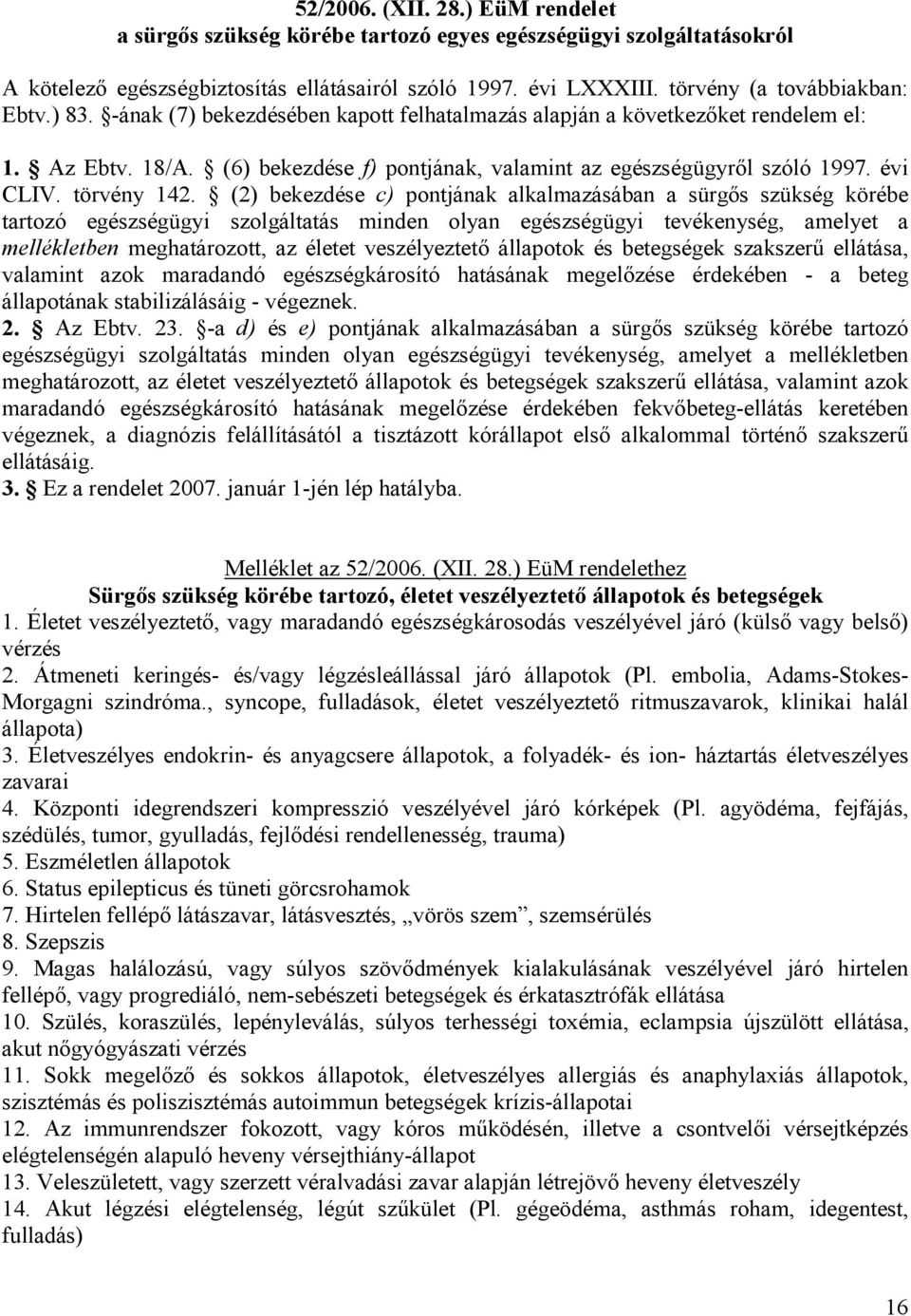 (2) bekezdése c) pontjának alkalmazásában a sürgős szükség körébe tartozó egészségügyi szolgáltatás minden olyan egészségügyi tevékenység, amelyet a mellékletben meghatározott, az életet