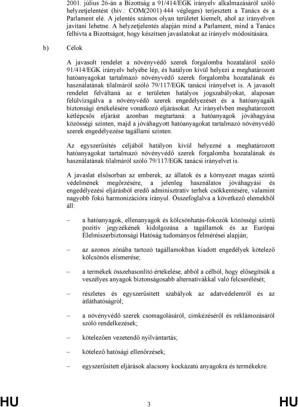 A helyzetjelentés alapján mind a Parlament, mind a Tanács felhívta a Bizottságot, hogy készítsen javaslatokat az irányelv módosítására.