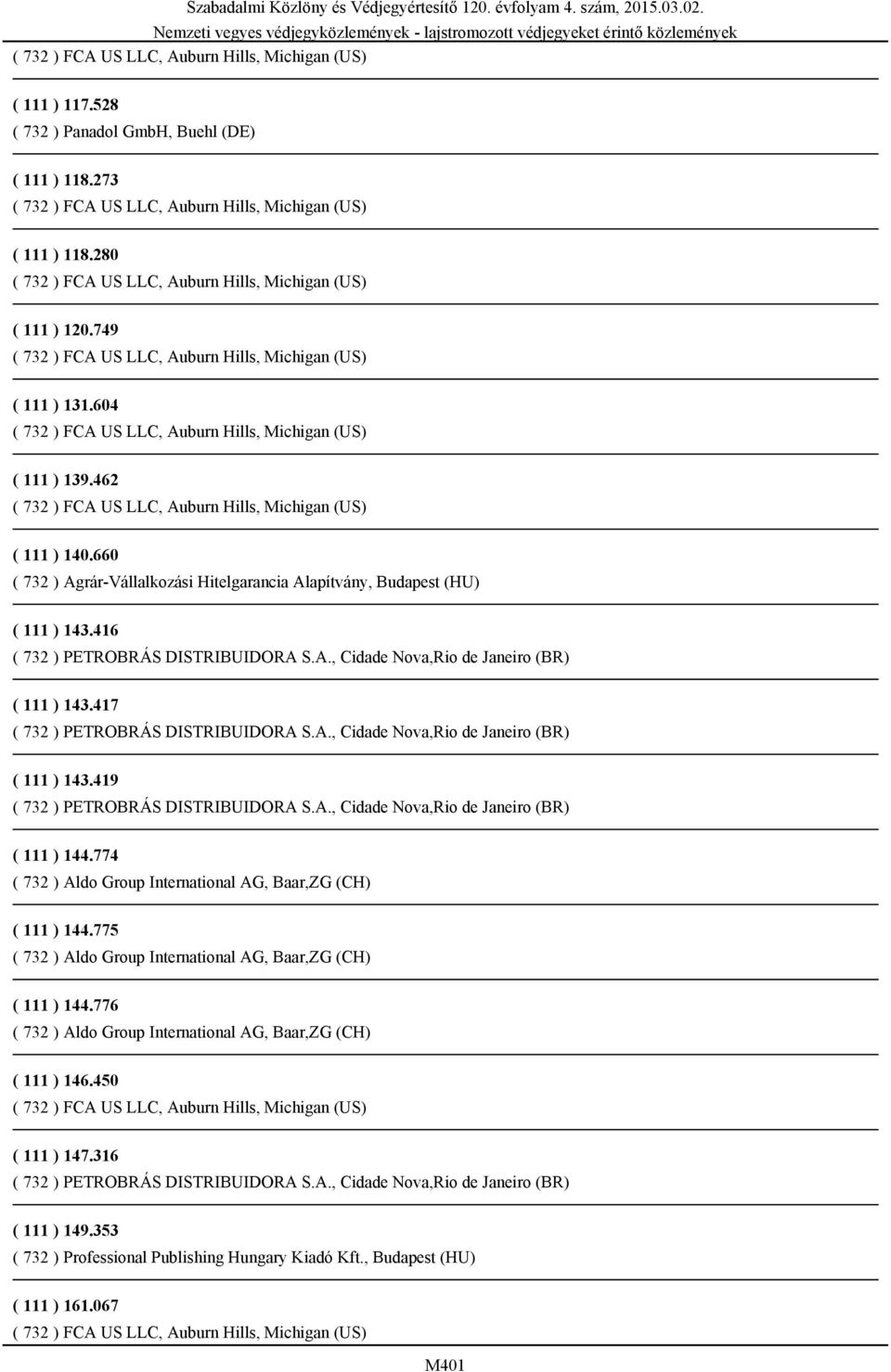 417 ( 732 ) PETROBRÁS DISTRIBUIDORA S.A., Cidade Nova,Rio de Janeiro (BR) ( 111 ) 143.419 ( 732 ) PETROBRÁS DISTRIBUIDORA S.A., Cidade Nova,Rio de Janeiro (BR) ( 111 ) 144.