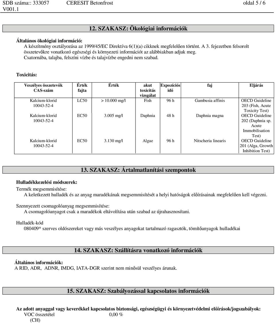 Toxicitás: Veszélyes összetev k CAS-szám Érték fajta Érték akut toxicitás vizsgálat Expozíciós id faj Eljárás LC50 > 10.
