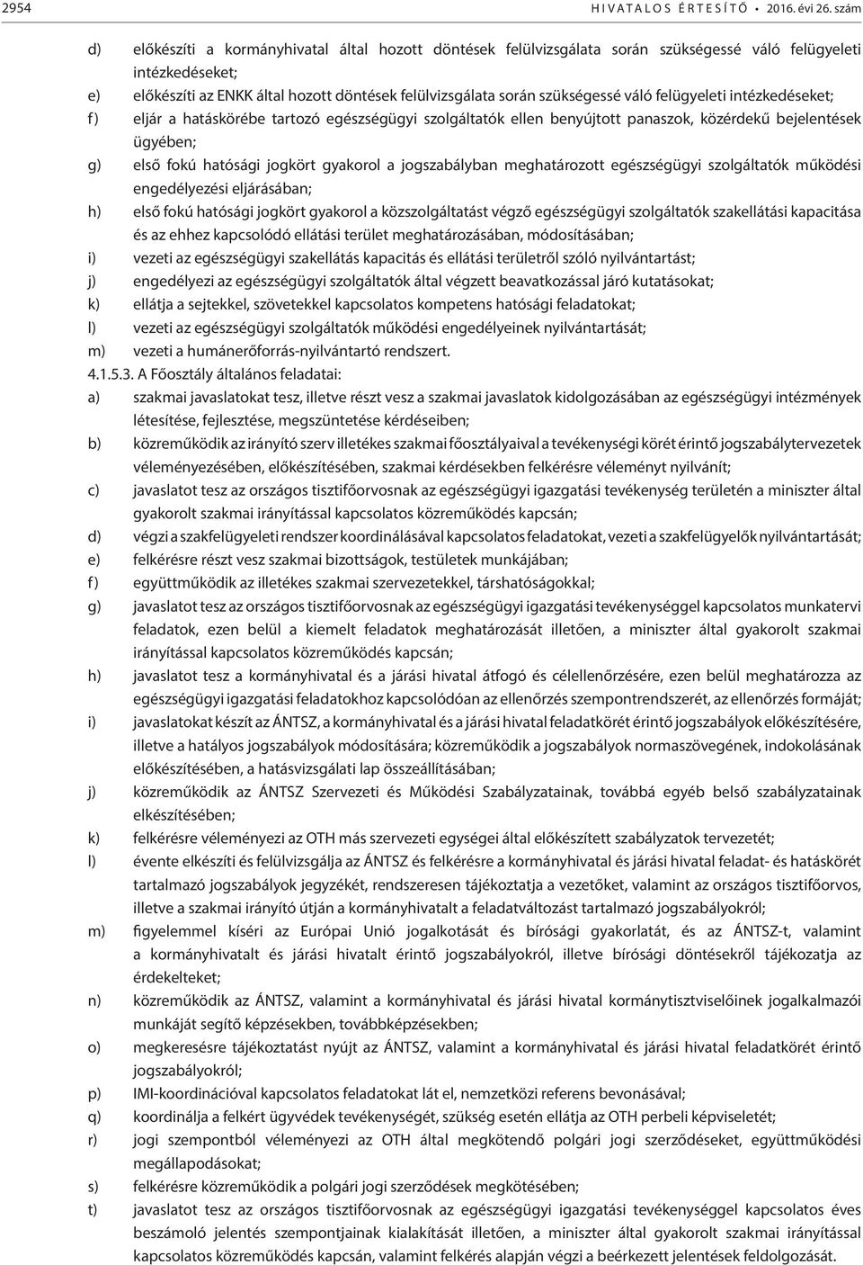 szükségessé váló felügyeleti intézkedéseket; f) eljár a hatáskörébe tartozó egészségügyi szolgáltatók ellen benyújtott panaszok, közérdekű bejelentések ügyében; g) első fokú hatósági jogkört gyakorol