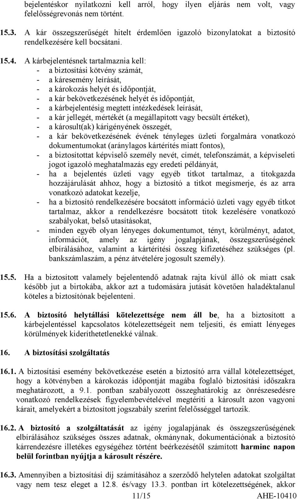 A kárbejelentésnek tartalmaznia kell: - a biztosítási kötvény számát, - a káresemény leírását, - a károkozás helyét és időpontját, - a kár bekövetkezésének helyét és időpontját, - a kárbejelentésig