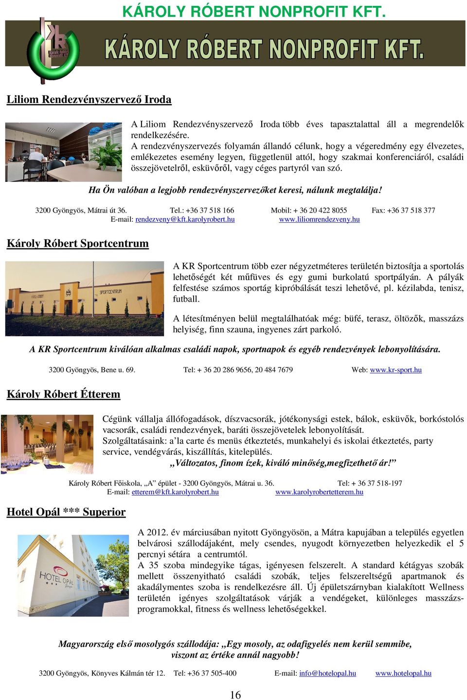 céges partyról van szó. Ha Ön valóban a legjobb rendezvényszervezőket keresi, nálunk megtalálja! 3200 Gyöngyös, Mátrai út 36. Tel.