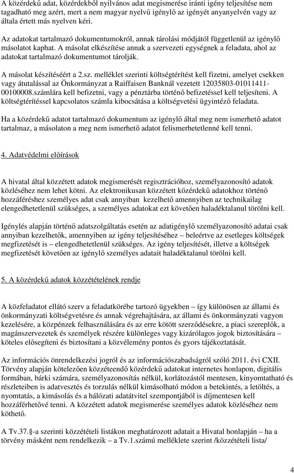 A másolat elkészítése annak a szervezeti egységnek a feladata, ahol az adatokat tartalmazó dokumentumot tárolják. A másolat készítéséért a 2.sz. melléklet szerinti költségtérítést kell fizetni, amelyet csekken vagy átutalással az Önkormányzat a Raiffaisen Banknál vezetett 12035803-01011411- 00100008.