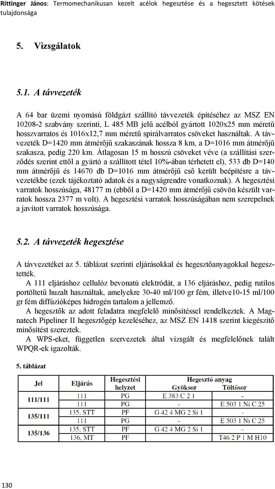 spirálvarratos csöveket használtak. A távvezeték D=1420 mm átmérőjű szakaszának hossza 8 km, a D=1016 mm átmérőjű szakasza, pedig 220 km.