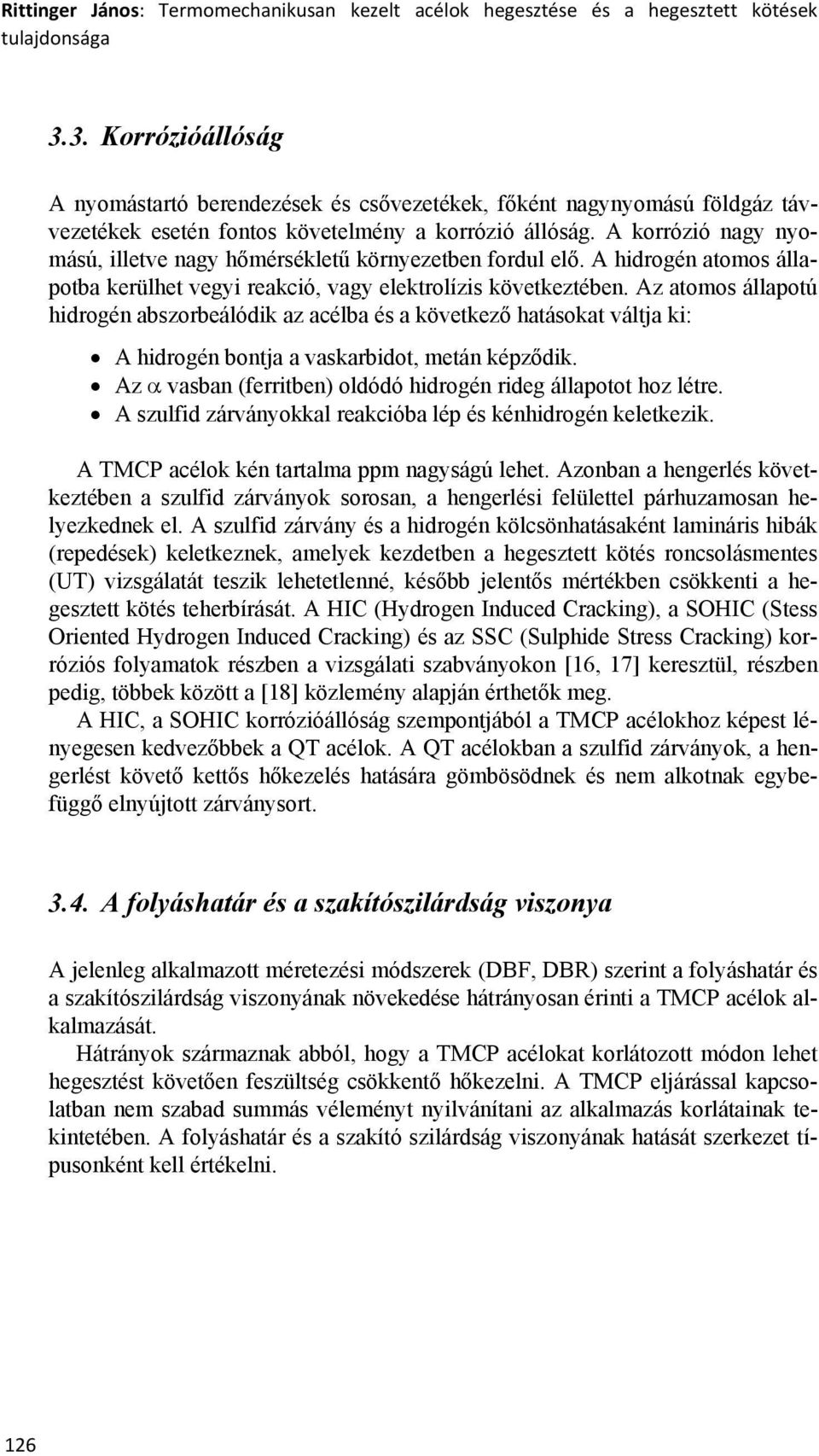 A korrózió nagy nyomású, illetve nagy hőmérsékletű környezetben fordul elő. A hidrogén atomos állapotba kerülhet vegyi reakció, vagy elektrolízis következtében.