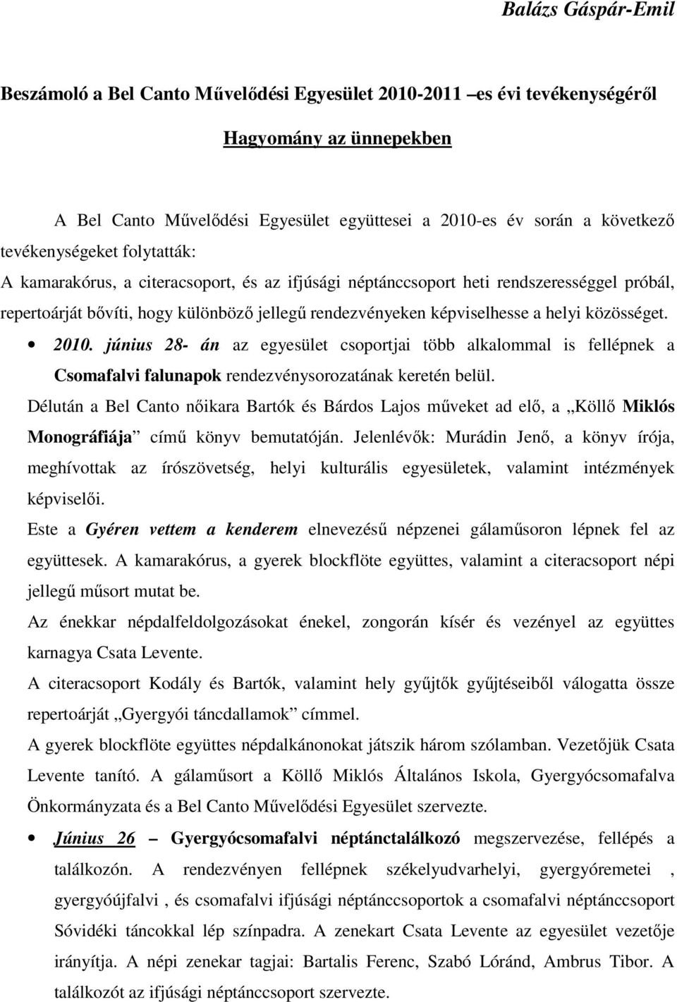 helyi közösséget. 2010. június 28- án az egyesület csoportjai több alkalommal is fellépnek a Csomafalvi falunapok rendezvénysorozatának keretén belül.