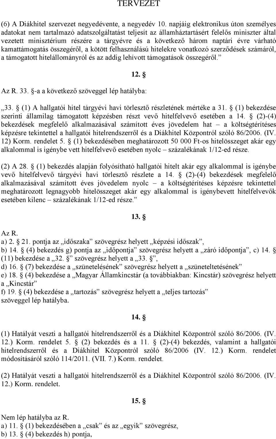 naptári évre várható kamattámogatás összegéről, a kötött felhasználású hitelekre vonatkozó szerződések számáról, a támogatott hitelállományról és az addig lehívott támogatások összegéről. 12. Az R.