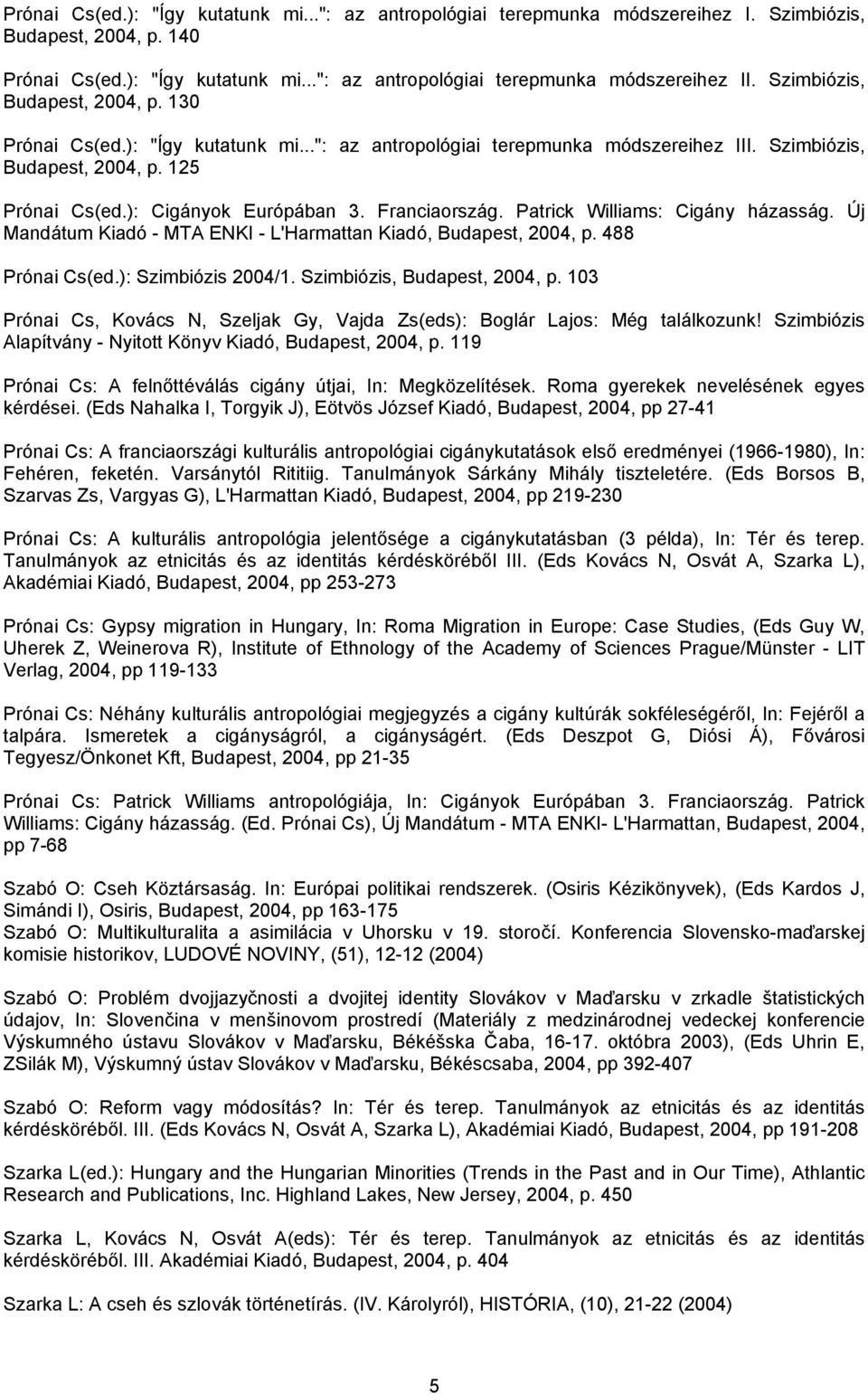 Franciaország. Patrick Williams: Cigány házasság. Új Mandátum Kiadó - MTA ENKI - L'Harmattan Kiadó, Budapest, 2004, p. 488 Prónai Cs(ed.): Szimbiózis 2004/1. Szimbiózis, Budapest, 2004, p.
