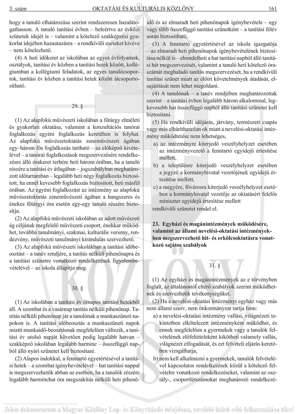 (4) A heti idõkeret az iskolában az egyes évfolyamok, osztályok, tanítási év közben a tanítási hetek között, kollégiumban a kollégiumi feladatok, az egyes tanulócsoportok, tanítási év közben a