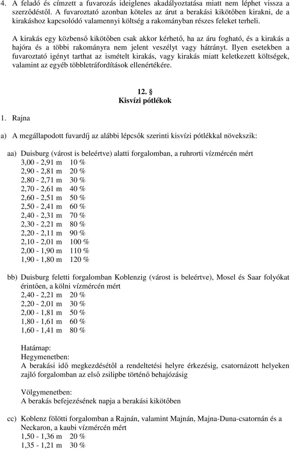 A kirakás egy közbensı kikötıben csak akkor kérhetı, ha az áru fogható, és a kirakás a hajóra és a többi rakományra nem jelent veszélyt vagy hátrányt.