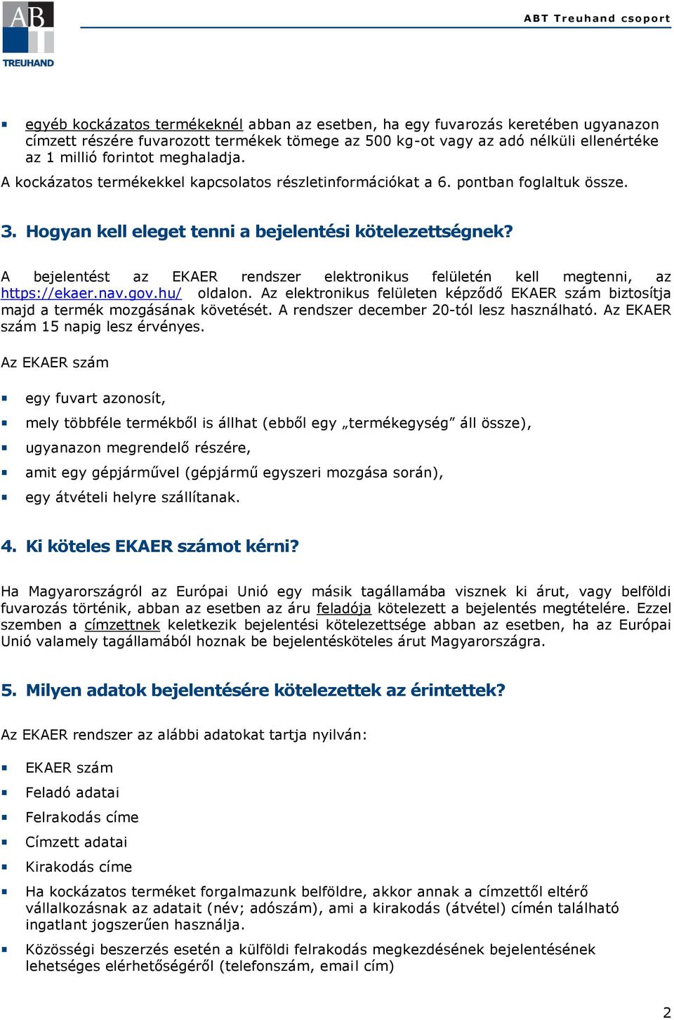 A bejelentést az EKAER rendszer elektronikus felületén kell megtenni, az https://ekaer.nav.gov.hu/ oldalon. Az elektronikus felületen képződő EKAER szám biztosítja majd a termék mozgásának követését.