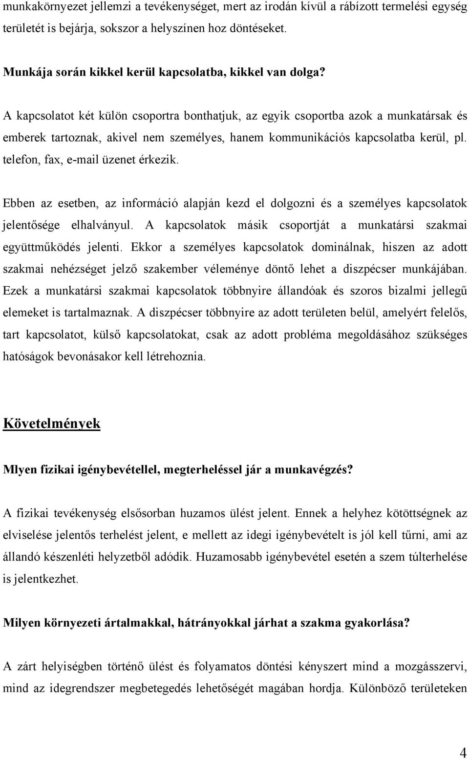 A kapcsolatot két külön csoportra bonthatjuk, az egyik csoportba azok a munkatársak és emberek tartoznak, akivel nem személyes, hanem kommunikációs kapcsolatba kerül, pl.