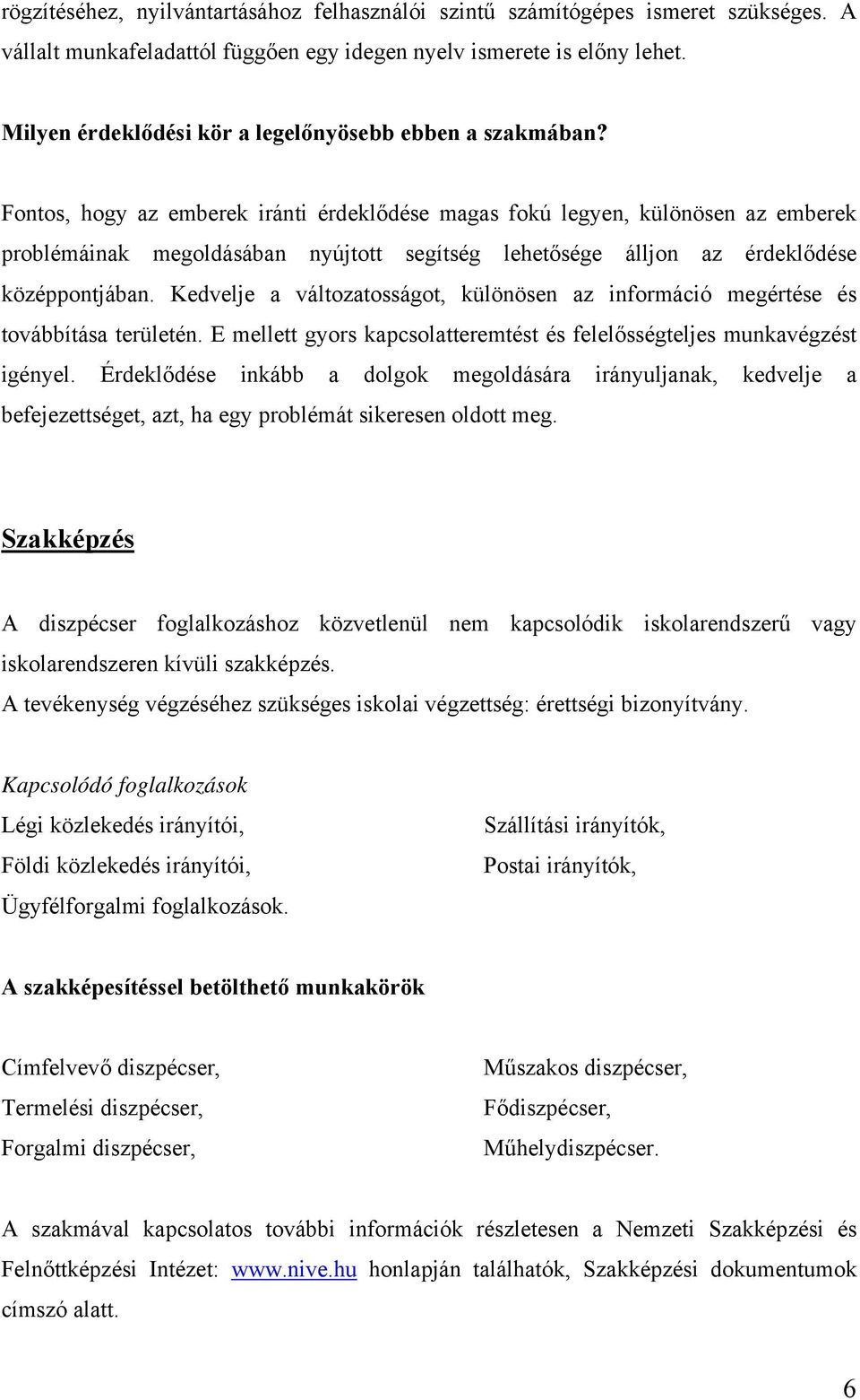 Fontos, hogy az emberek iránti érdeklődése magas fokú legyen, különösen az emberek problémáinak megoldásában nyújtott segítség lehetősége álljon az érdeklődése középpontjában.