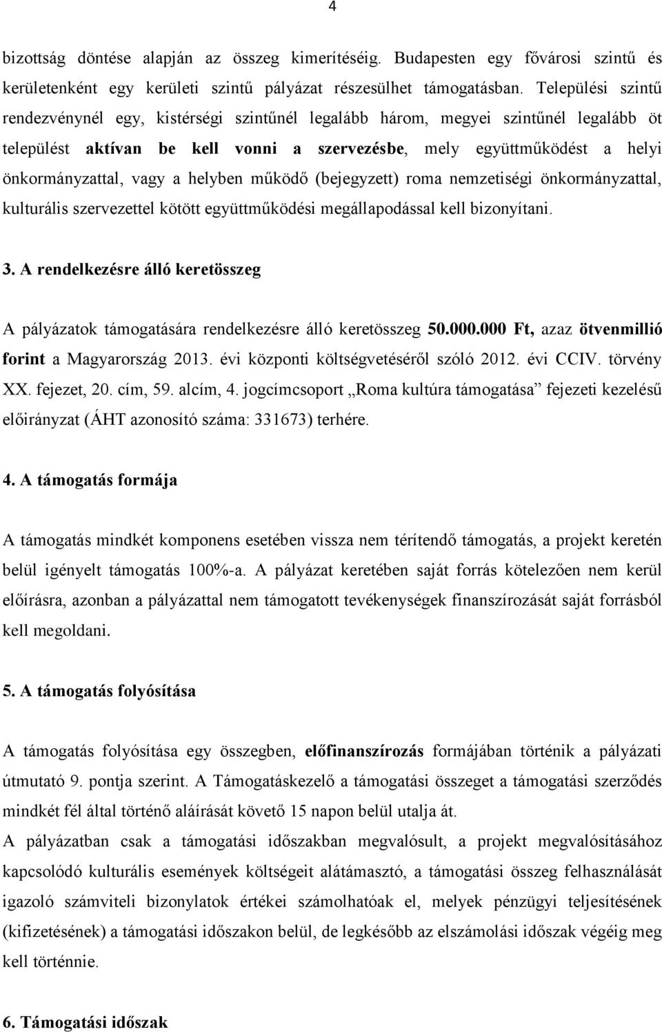 vagy a helyben működő (bejegyzett) roma nemzetiségi önkormányzattal, kulturális szervezettel kötött együttműködési megállapodással kell bizonyítani. 3.