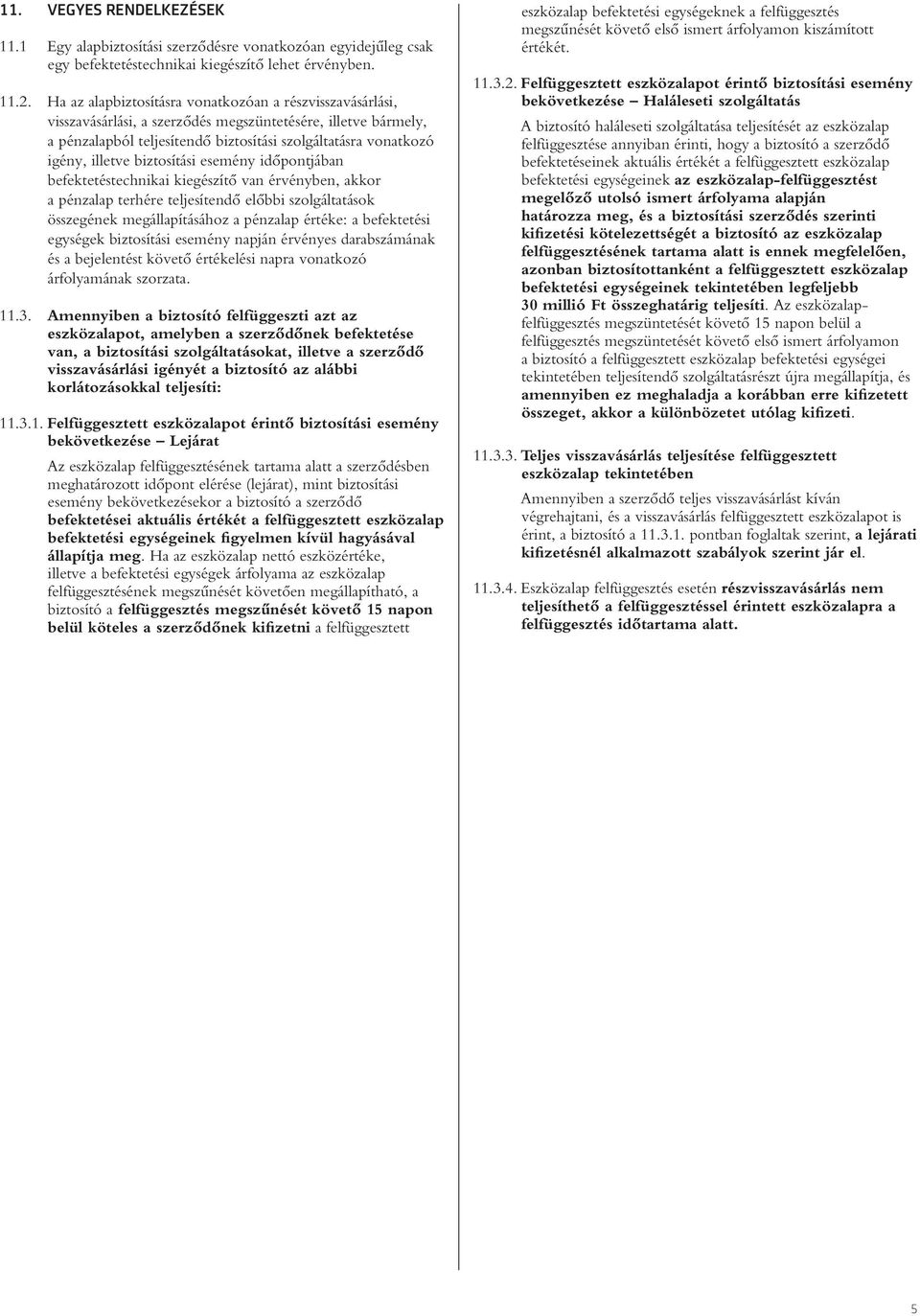 biztosítási esemény idôpontjában befektetéstechnikai kiegészítô van érvényben, akkor a pénzalap terhére teljesítendô elôbbi szolgáltatások összegének megállapításához a pénzalap értéke: a befektetési