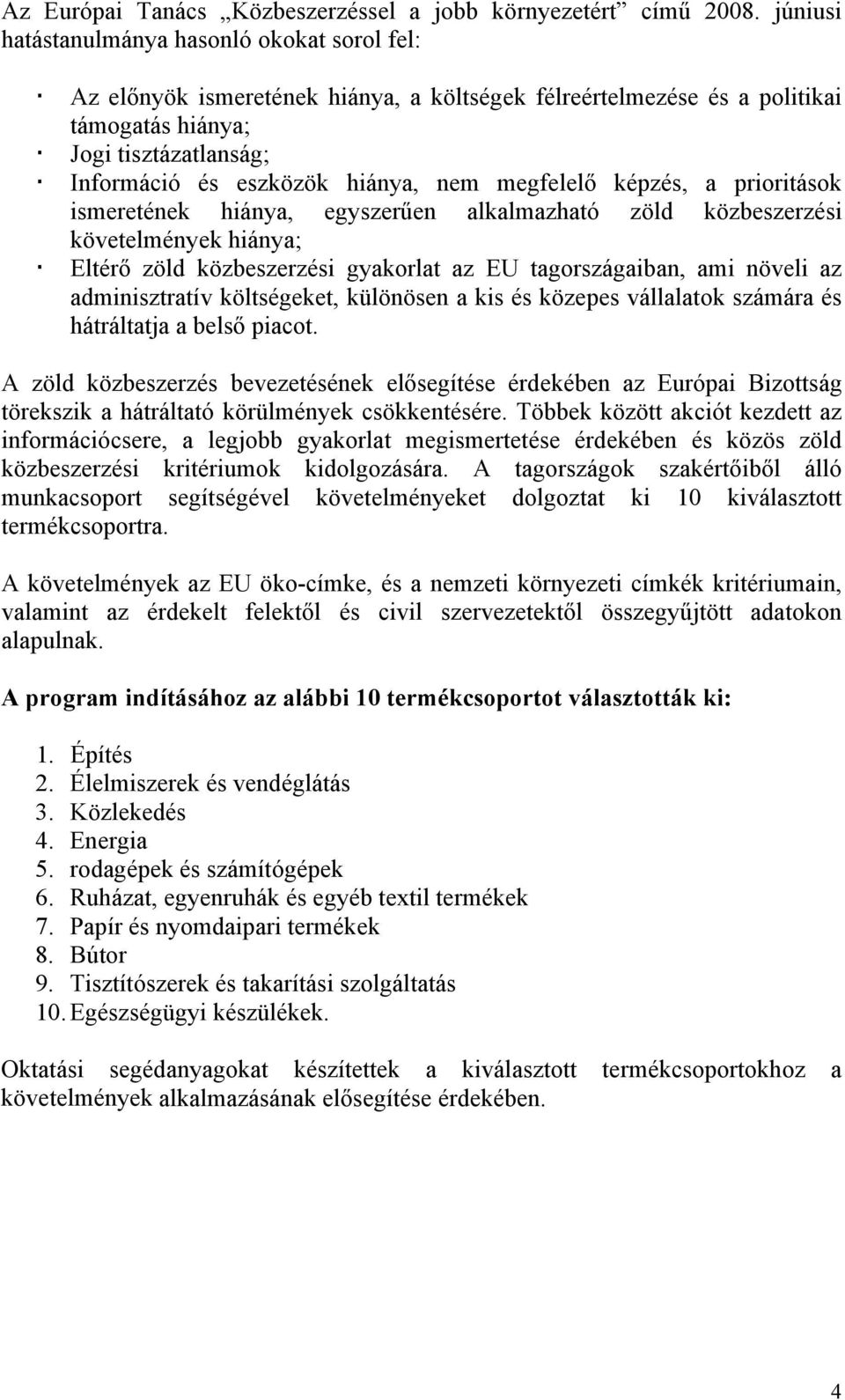 megfelelő képzés, a prioritások ismeretének hiánya, egyszerűen alkalmazható zöld közbeszerzési követelmények hiánya; Eltérő zöld közbeszerzési gyakorlat az EU tagországaiban, ami növeli az