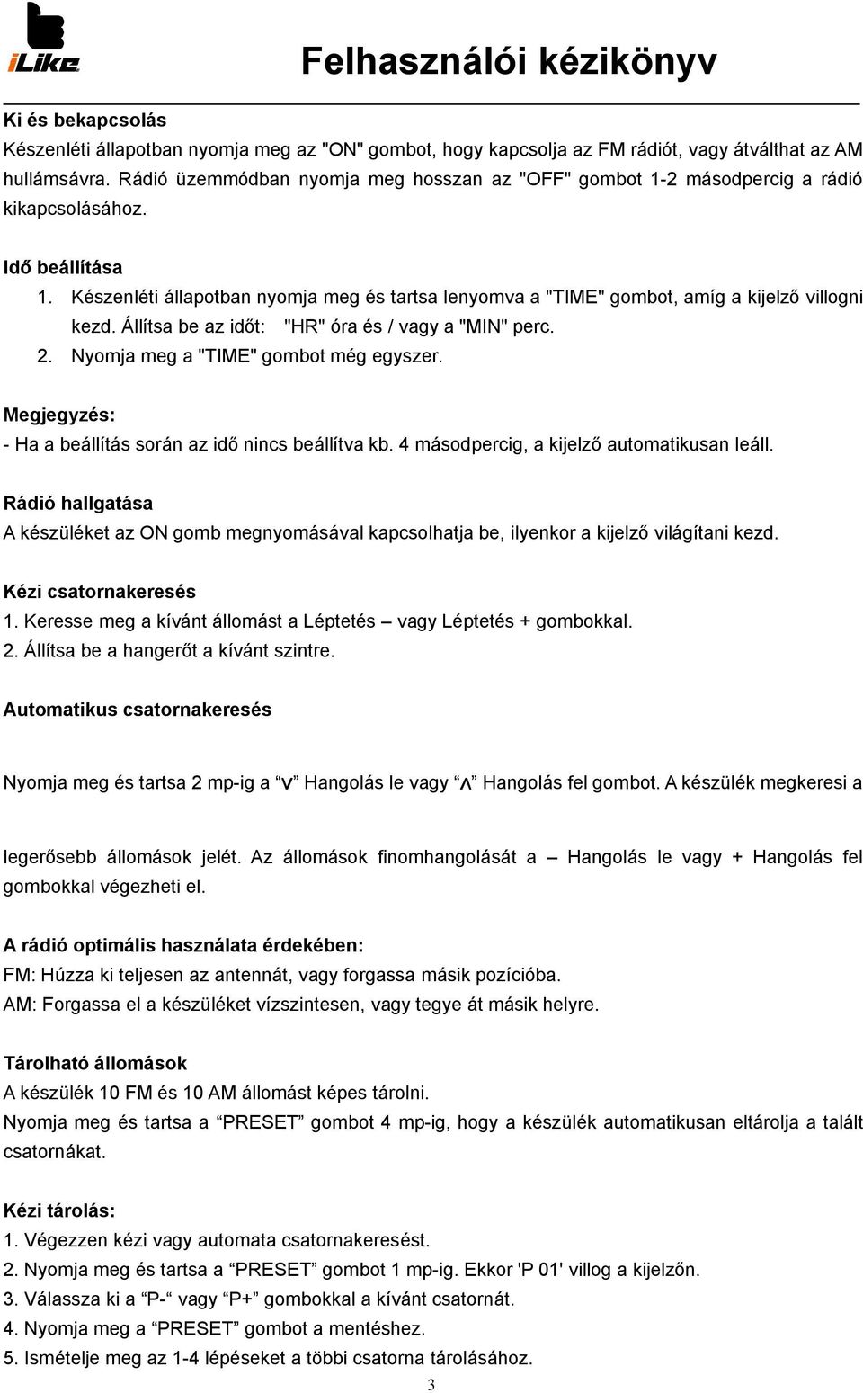 Készenléti állapotban nyomja meg és tartsa lenyomva a "TIME" gombot, amíg a kijelző villogni kezd. Állítsa be az időt: "HR" óra és / vagy a "MIN" perc. 2. Nyomja meg a "TIME" gombot még egyszer.