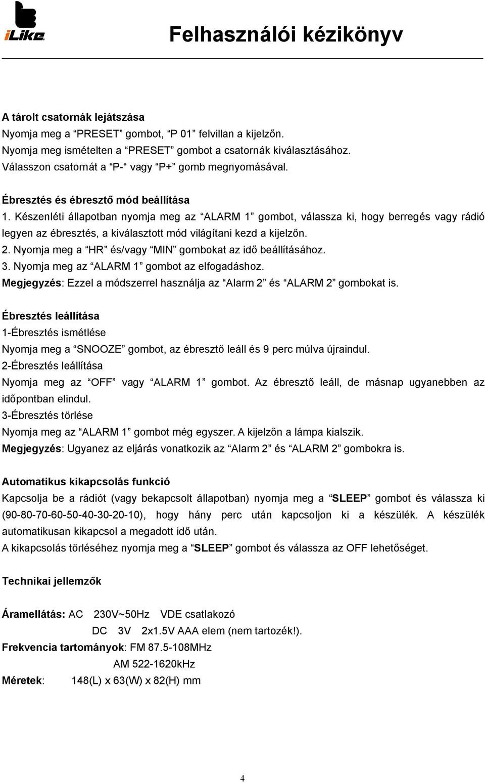 Készenléti állapotban nyomja meg az ALARM 1 gombot, válassza ki, hogy berregés vagy rádió legyen az ébresztés, a kiválasztott mód világítani kezd a kijelzőn. 2.