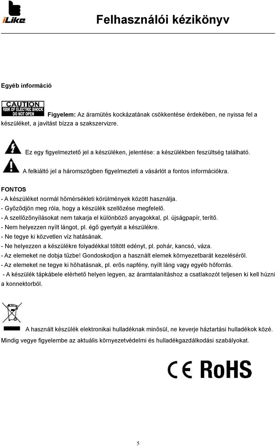 FONTOS - A készüléket normál hőmérsékleti körülmények között használja. - Győződjön meg róla, hogy a készülék szellőzése megfelelő. - A szellőzőnyílásokat nem takarja el különböző anyagokkal, pl.