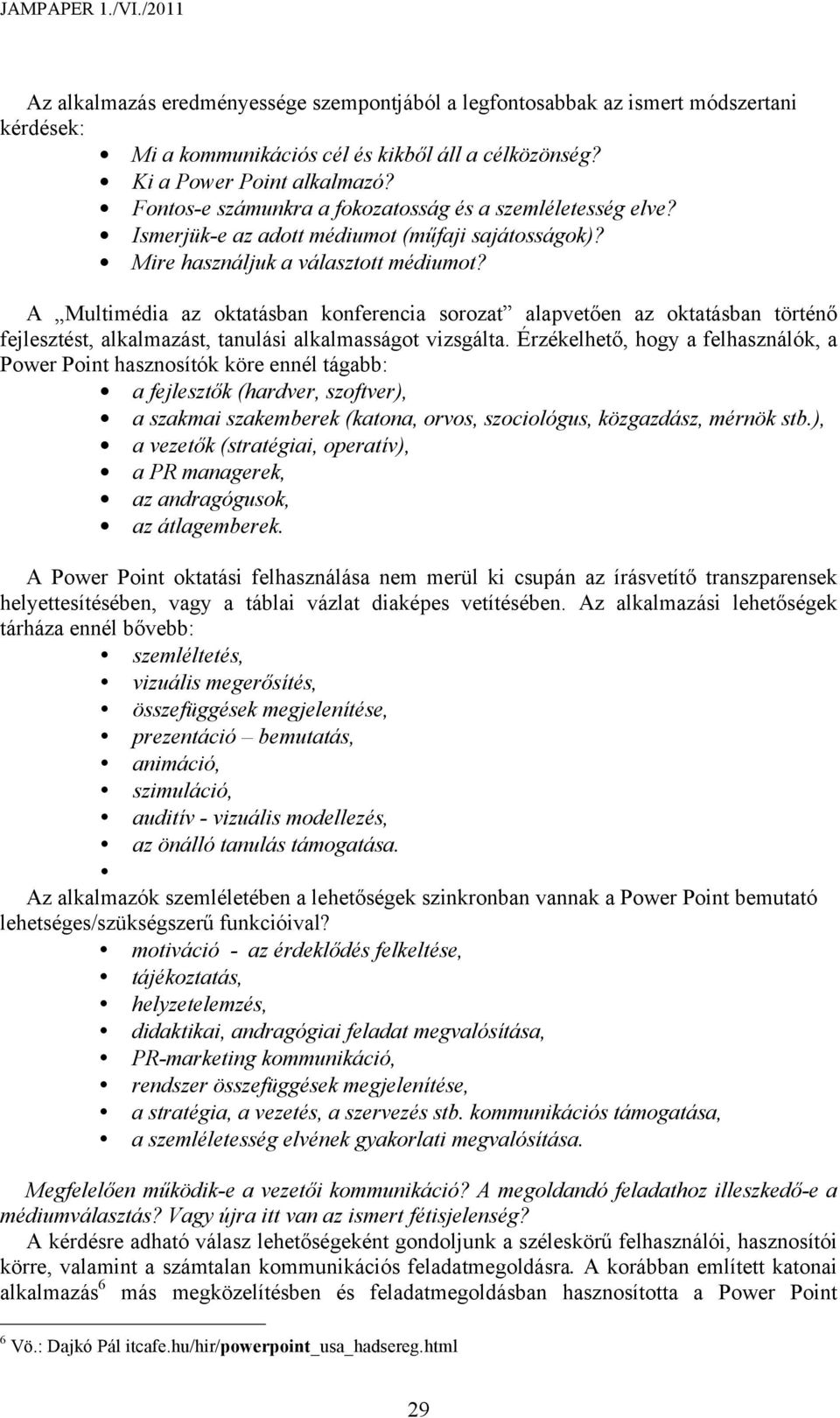 A Multimédia az oktatásban konferencia sorozat alapvetően az oktatásban történő fejlesztést, alkalmazást, tanulási alkalmasságot vizsgálta.