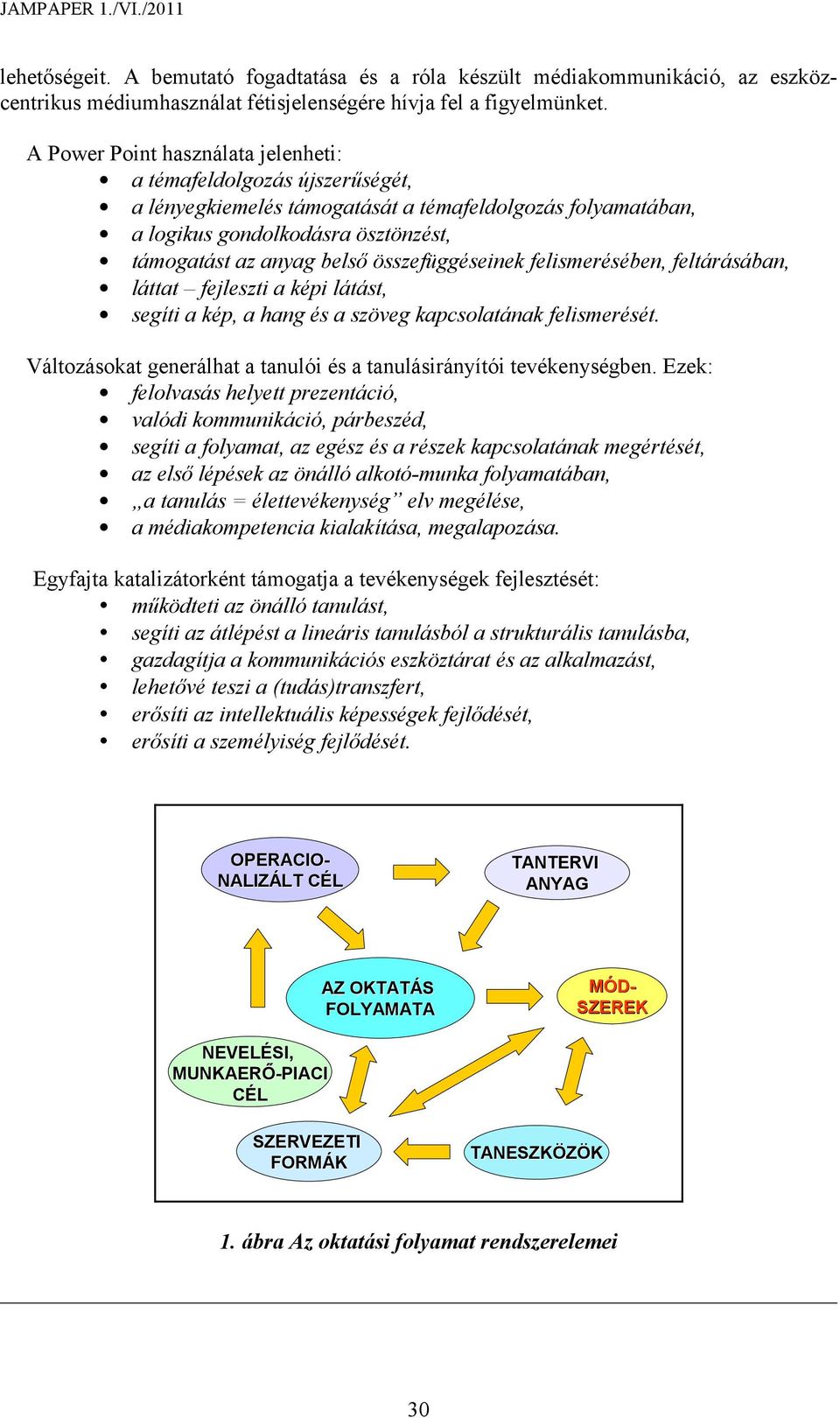összefüggéseinek felismerésében, feltárásában, láttat fejleszti a képi látást, segíti a kép, a hang és a szöveg kapcsolatának felismerését.