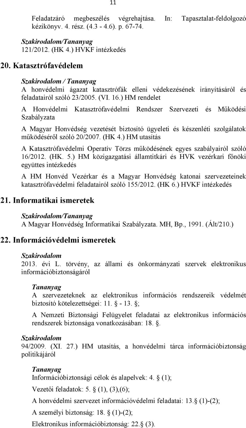 ) HM rendelet A Honvédelmi Katasztrófavédelmi Rendszer Szervezeti és Működési Szabályzata A Magyar Honvédség vezetését biztosító ügyeleti és készenléti szolgálatok működéséről szóló 20/2007. (HK 4.