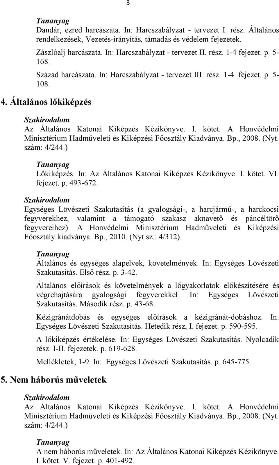 A Honvédelmi Minisztérium Hadműveleti és Kiképzési Főosztály Kiadványa. Bp., 2008. (Nyt. szám: 4/244.) Lőkiképzés. In: Az Általános Katonai Kiképzés Kézikönyve. I. kötet. VI. fejezet. p. 493-672.