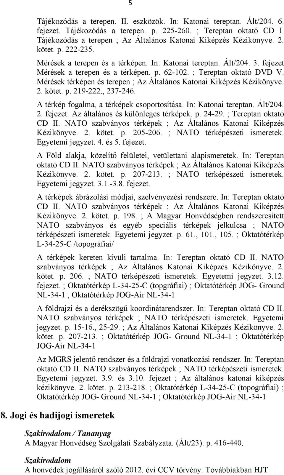 ; Tereptan oktató DVD V. Mérések térképen és terepen ; Az Általános Katonai Kiképzés Kézikönyve. 2. kötet. p. 219-222., 237-246. A térkép fogalma, a térképek csoportosítása. In: Katonai tereptan.