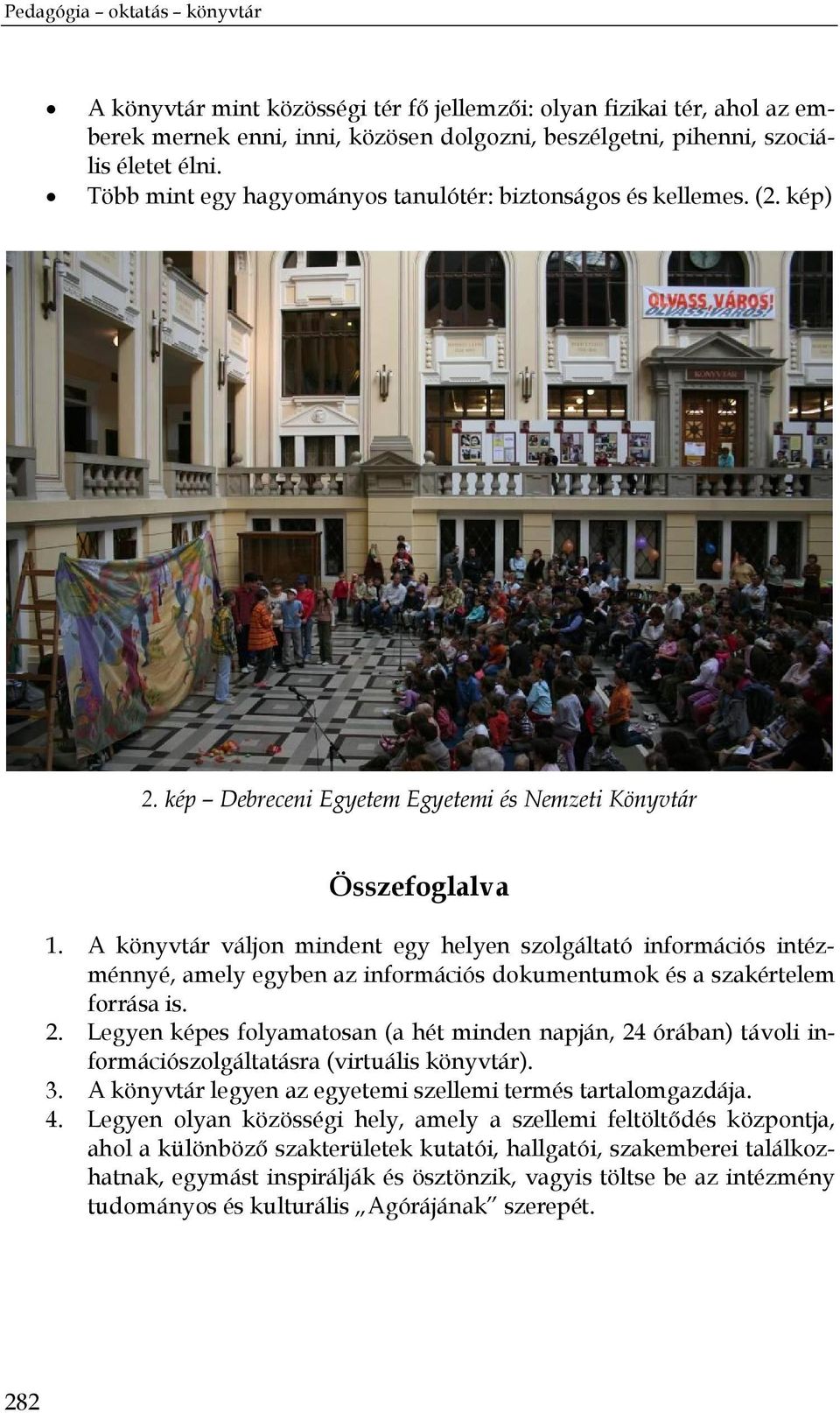 A könyvtár váljon mindent egy helyen szolgáltató információs intézménnyé, amely egyben az információs dokumentumok és a szakértelem forrása is. 2.
