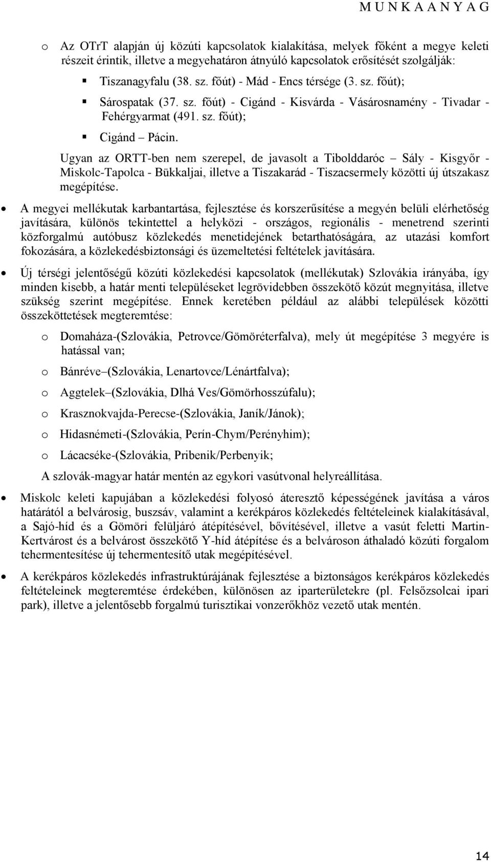 Ugyan az ORTT-ben nem szerepel, de javaslt a Tiblddaróc Sály - Kisgyőr - Misklc-Taplca - Bükkaljai, illetve a Tiszakarád - Tiszacsermely közötti új útszakasz megépítése.