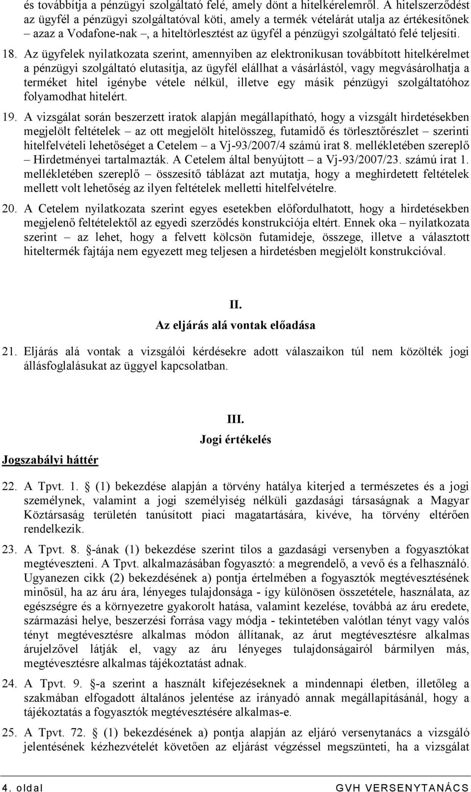 Az ügyfelek nyilatkozata szerint, amennyiben az elektronikusan továbbított hitelkérelmet a pénzügyi szolgáltató elutasítja, az ügyfél elállhat a vásárlástól, vagy megvásárolhatja a terméket hitel