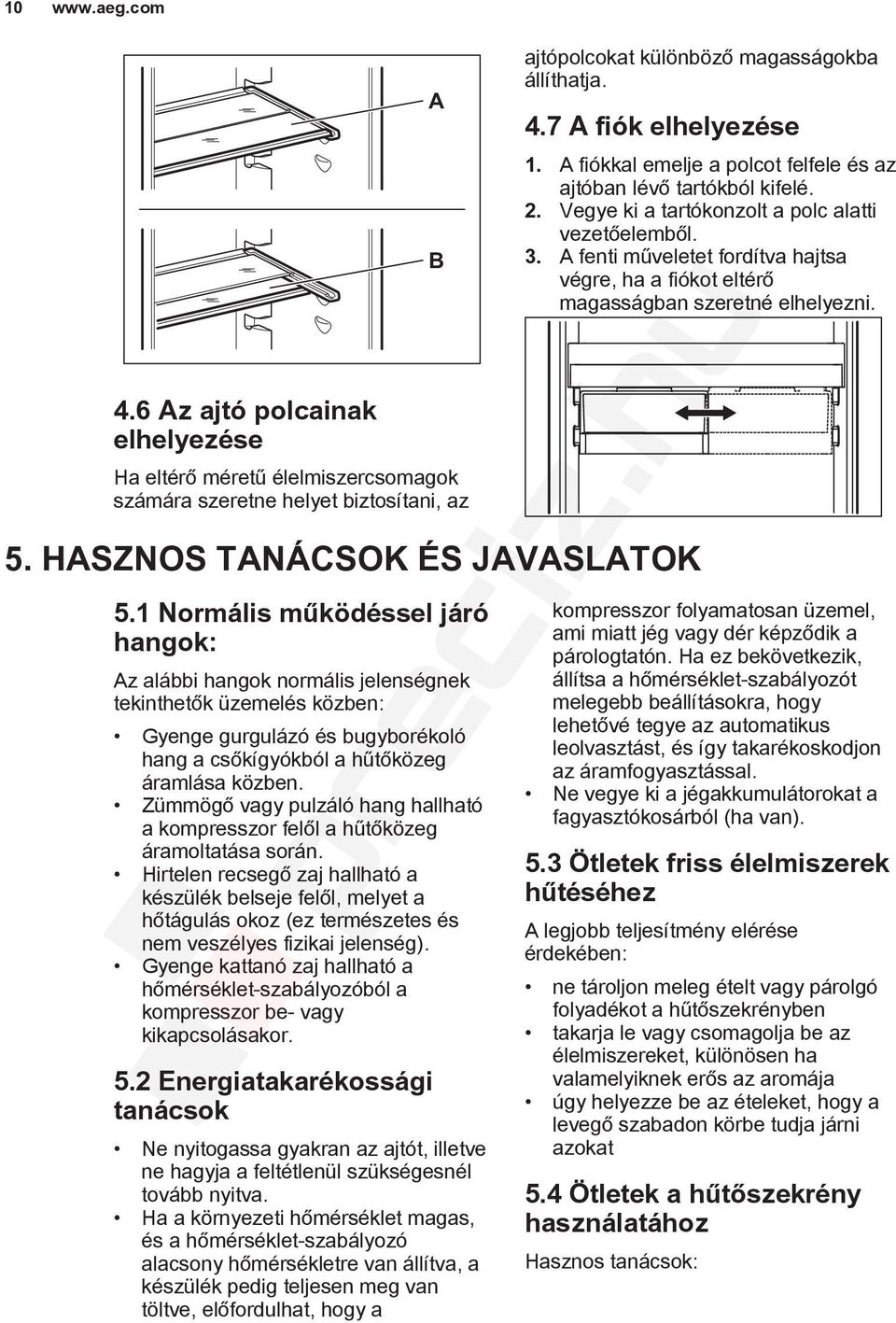 1 Normális működéssel járó hangok: Az alábbi hangok normális jelenségnek tekinthetők üzemelés közben: Gyenge gurgulázó és bugyborékoló hang a csőkígyókból a hűtőközeg áramlása közben.