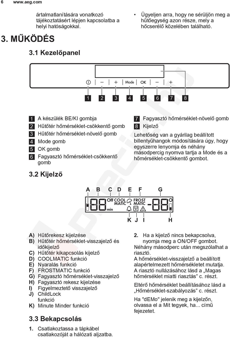 1 2 3 4 5 6 7 8 Off COOL MATIC min A) Hűtőrekesz kijelzése B) Hűtőtér hőmérséklet-visszajelző és időkijelző C) Hűtőtér kikapcsolás kijelző D) COOLMATIC funkció E) Nyaralás funkció F) FROSTMATIC