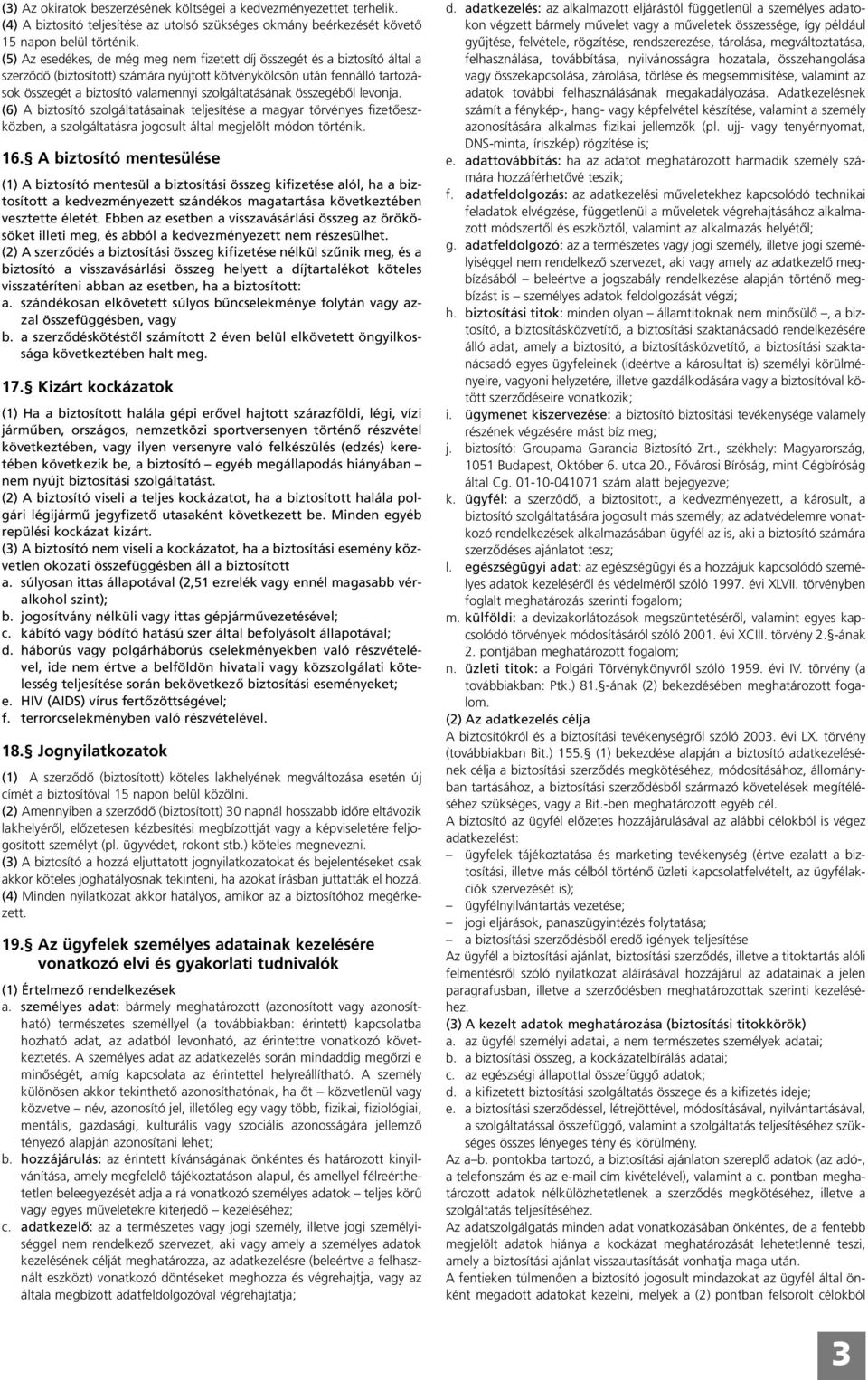 szolgáltatásának összegébôl le vonja. (6) A biztosító szolgáltatásainak teljesítése a magyar törvényes fizetô esz - köz ben, a szolgáltatásra jogosult által megjelölt módon történik. 16.
