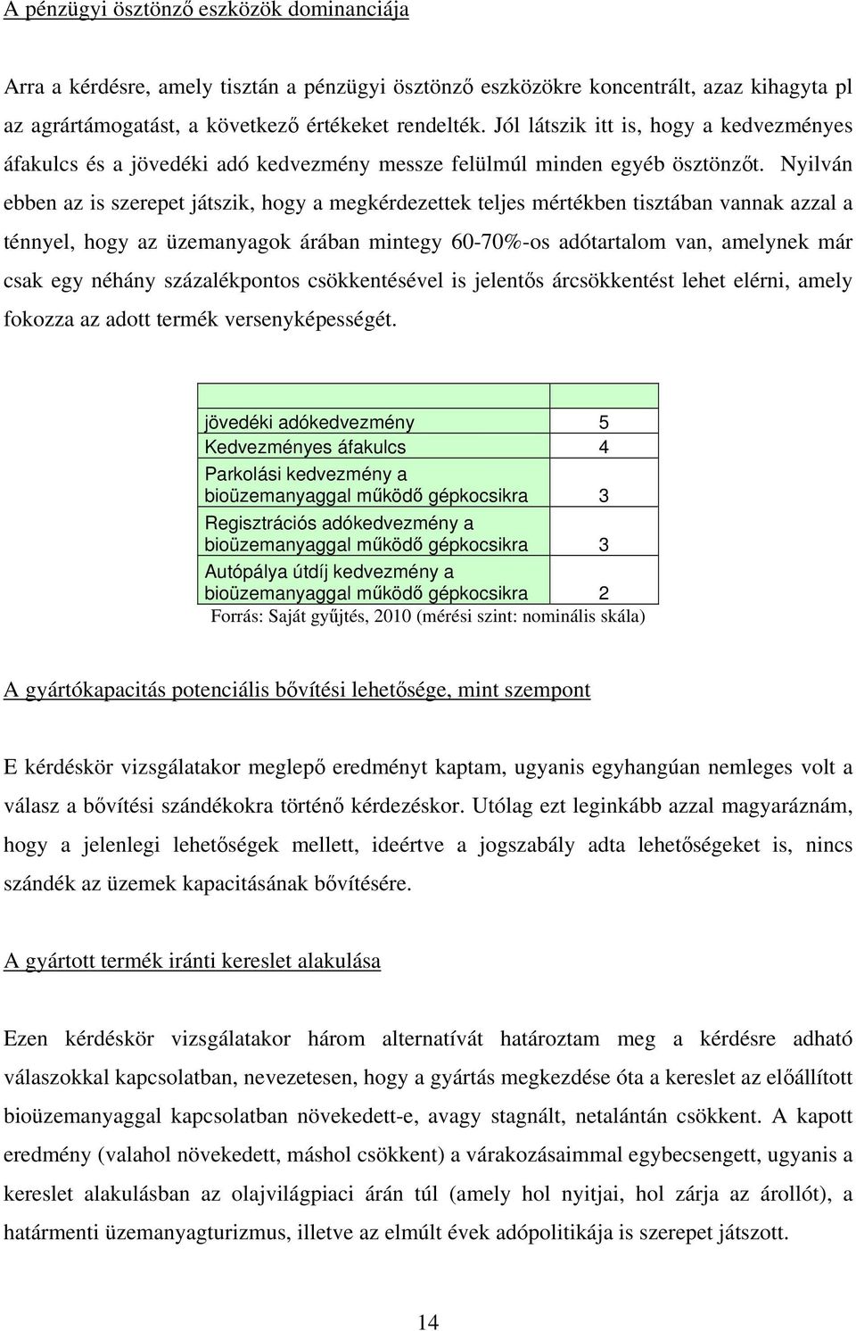 Nyilván ebben az is szerepet játszik, hogy a megkérdezettek teljes mértékben tisztában vannak azzal a ténnyel, hogy az üzemanyagok árában mintegy 60-70%-os adótartalom van, amelynek már csak egy
