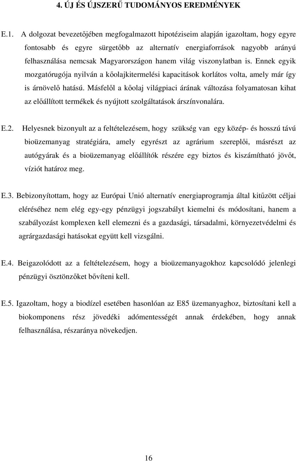világ viszonylatban is. Ennek egyik mozgatórugója nyilván a kőolajkitermelési kapacitások korlátos volta, amely már így is árnövelő hatású.