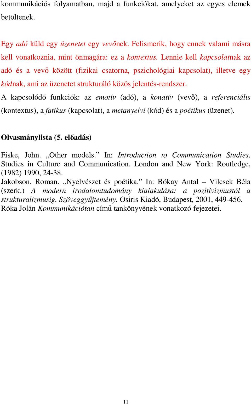 Lennie kell kapcsolatnak az adó és a vevő között (fizikai csatorna, pszichológiai kapcsolat), illetve egy kódnak, ami az üzenetet strukturáló közös jelentés-rendszer.
