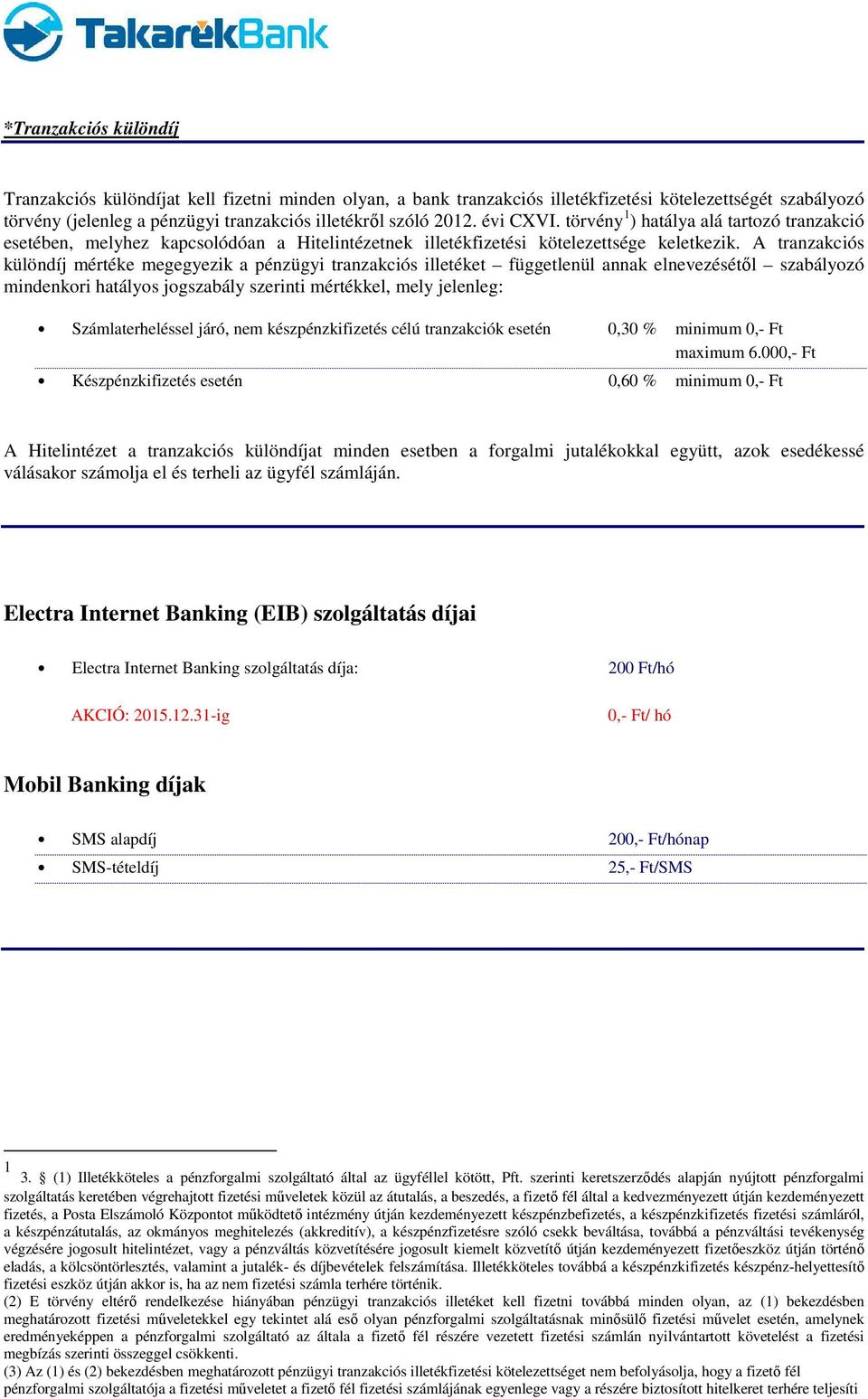 A tranzakciós különdíj mértéke megegyezik a pénzügyi tranzakciós illetéket függetlenül annak elnevezésétıl szabályozó mindenkori hatályos jogszabály szerinti mértékkel, mely jelenleg: