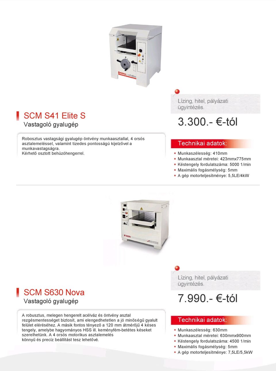 Technikai adatok: Munkaszélesség: 410mm Munkaasztal méretei: 423mmx775mm Késtengely fordulatszáma: 5000 1/min Maximális fogásmélység: 5mm A gép motorteljesítménye: 5,5LE/4kW SCM S630 Nova Vastagoló