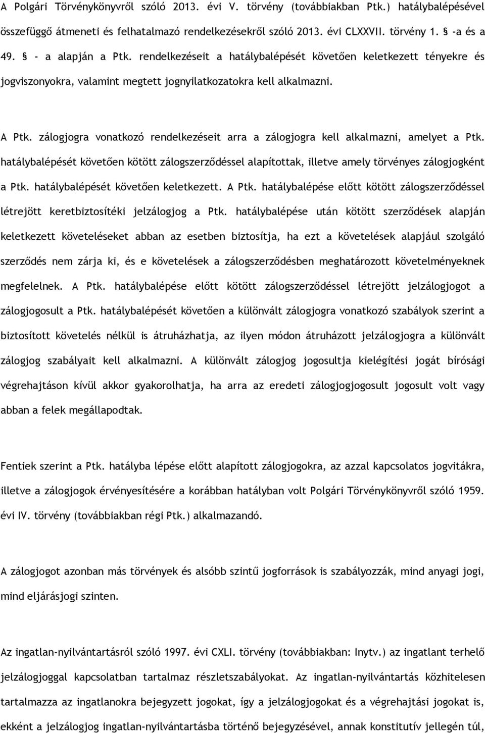 zálogjogra vonatkozó rendelkezéseit arra a zálogjogra kell alkalmazni, amelyet a Ptk. hatálybalépését követően kötött zálogszerződéssel alapítottak, illetve amely törvényes zálogjogként a Ptk.