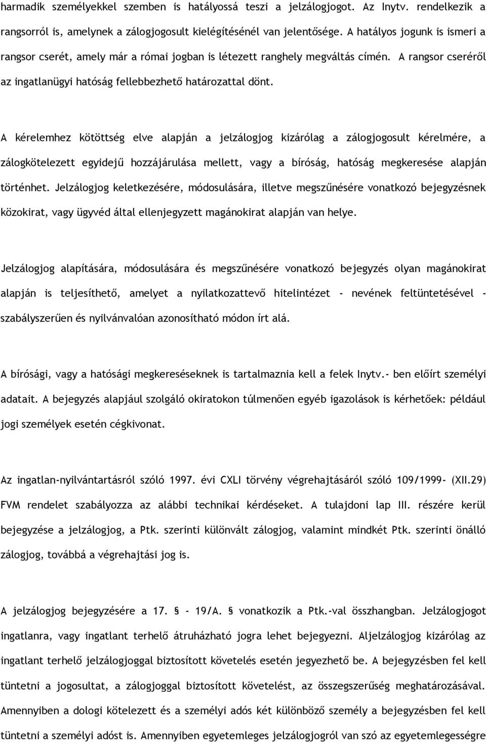 A kérelemhez kötöttség elve alapján a jelzálogjog kizárólag a zálogjogosult kérelmére, a zálogkötelezett egyidejű hozzájárulása mellett, vagy a bíróság, hatóság megkeresése alapján történhet.