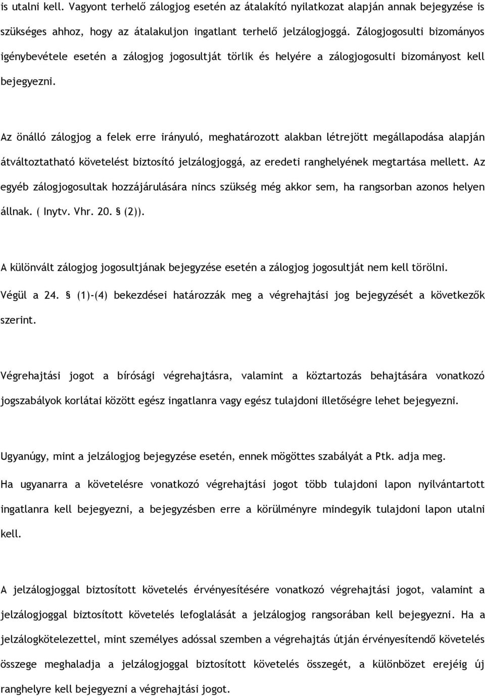 Az önálló zálogjog a felek erre irányuló, meghatározott alakban létrejött megállapodása alapján átváltoztatható követelést biztosító jelzálogjoggá, az eredeti ranghelyének megtartása mellett.