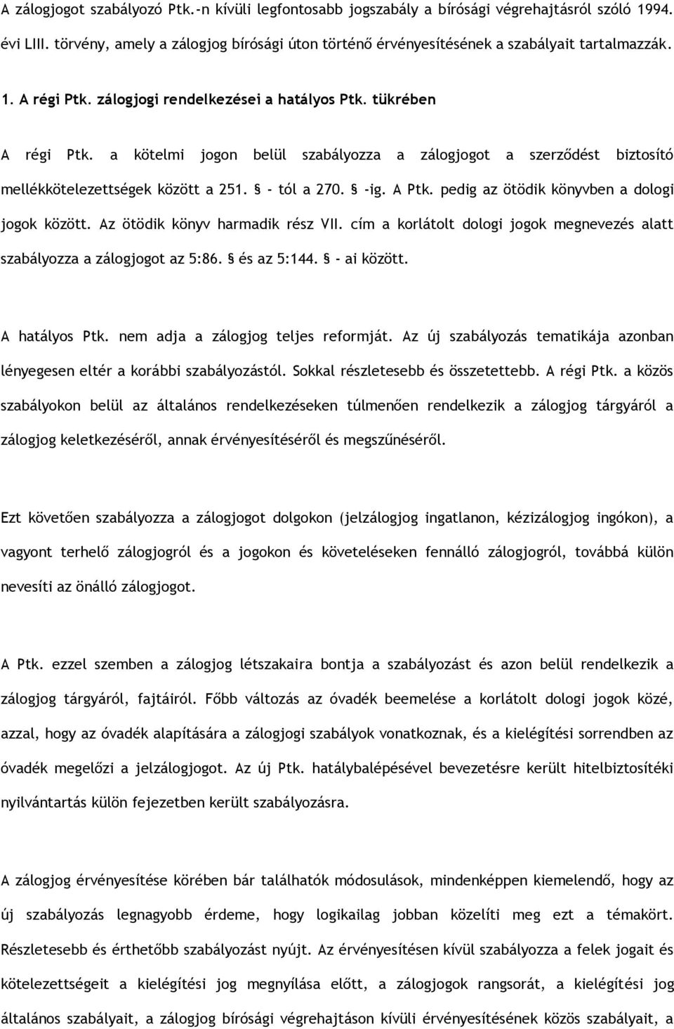 a kötelmi jogon belül szabályozza a zálogjogot a szerződést biztosító mellékkötelezettségek között a 251. - tól a 270. -ig. A Ptk. pedig az ötödik könyvben a dologi jogok között.