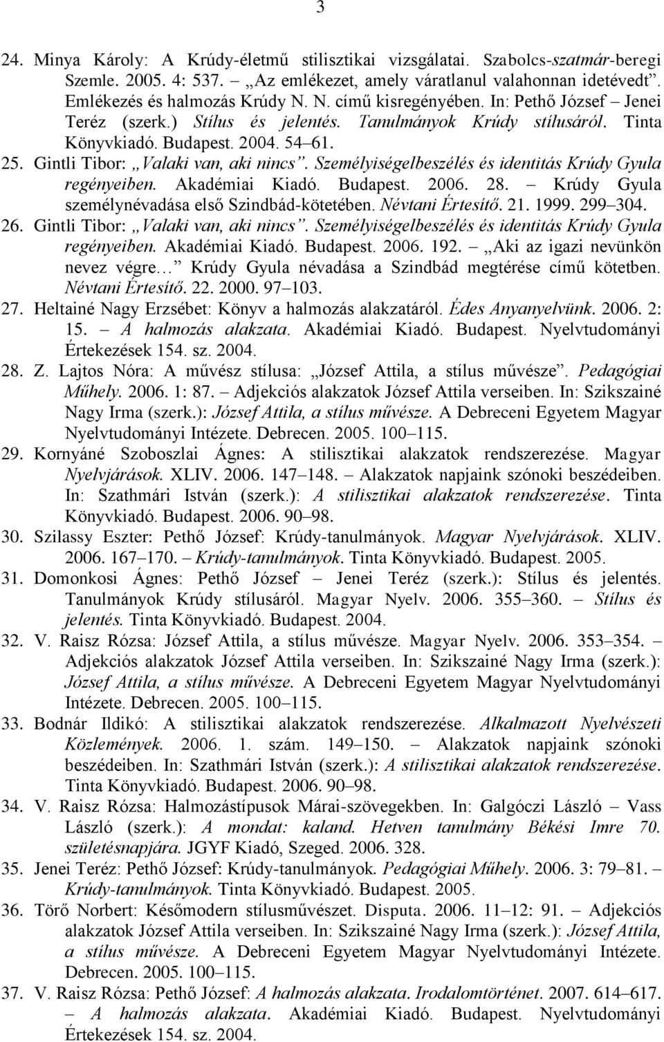 Személyiségelbeszélés és identitás Krúdy Gyula regényeiben. Akadémiai Kiadó. Budapest. 2006. 28. Krúdy Gyula személynévadása első Szindbád-kötetében. Névtani Értesítő. 21. 1999. 299 304. 26.