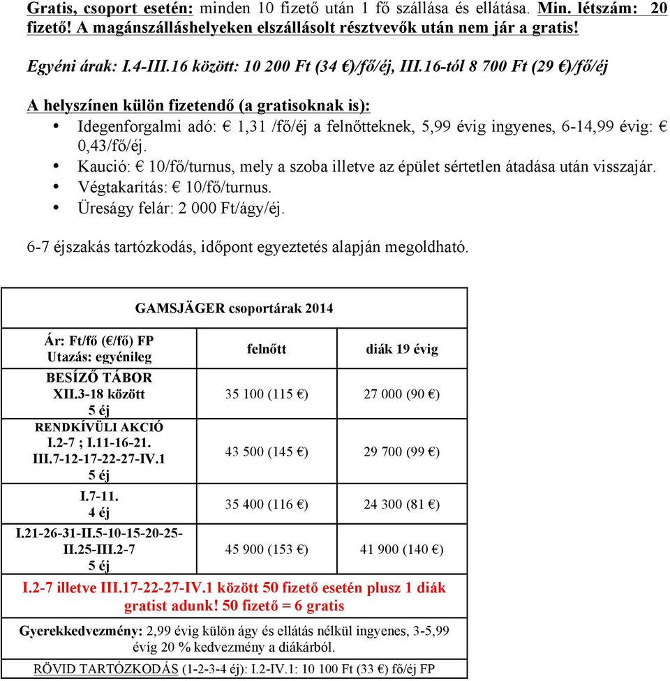 16-tól 8 700 Ft (29 )/fő/éj A helyszínen külön fizetendő (a gratisoknak is): Idegenforgalmi adó: 1,31 /fő/éj a felnőtteknek, 5,99 évig ingyenes, 6-14,99 évig: 0,43/fő/éj.