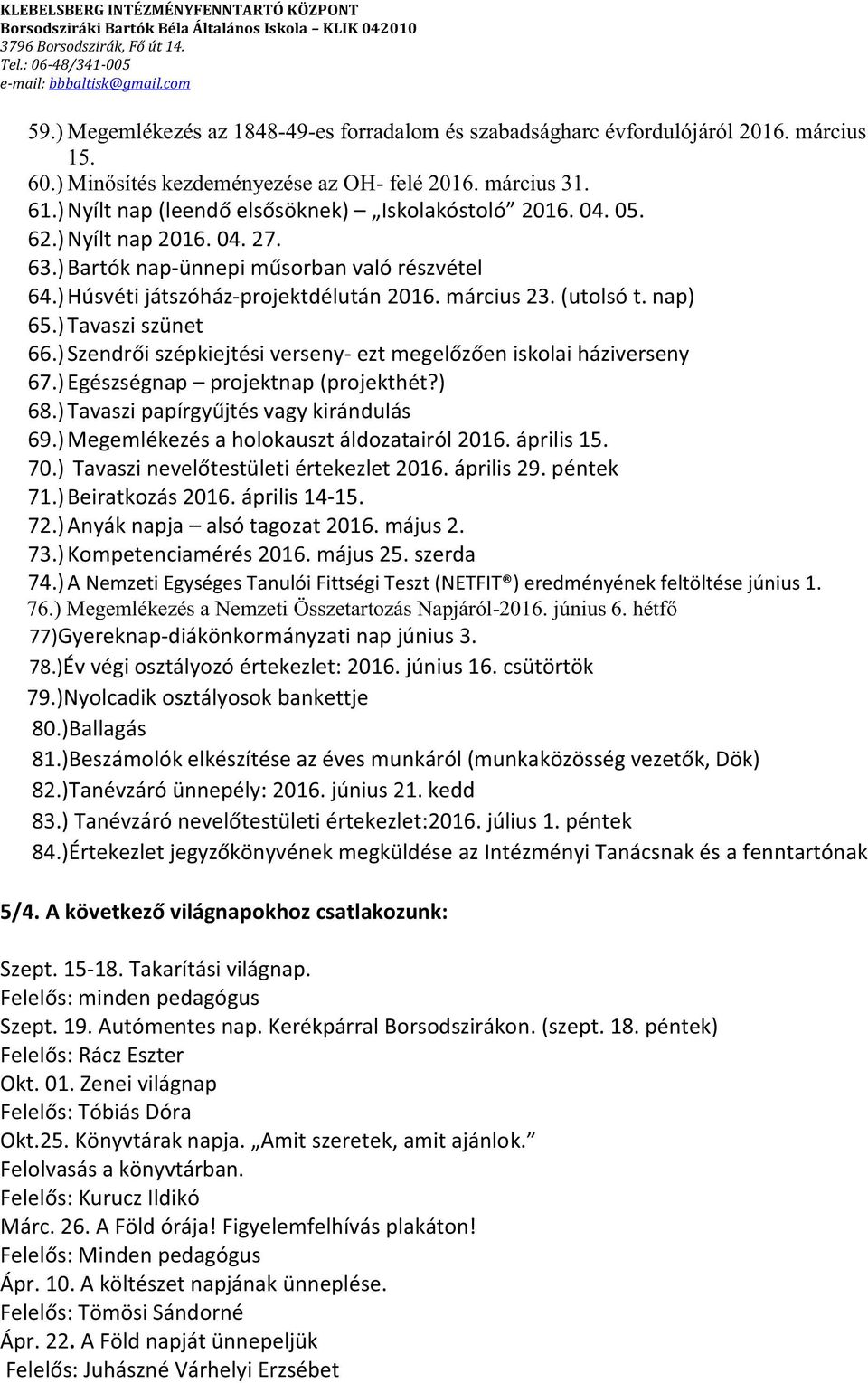 ) Megemlékezés a holokauszt áldozatairól 2016. április 15. 70.) i értekezlet 2016. április 29. péntek 71.) Beiratkozás 2016. április 14-15. 72.) Anyák napja alsó tagozat 2016. május 2. 73.